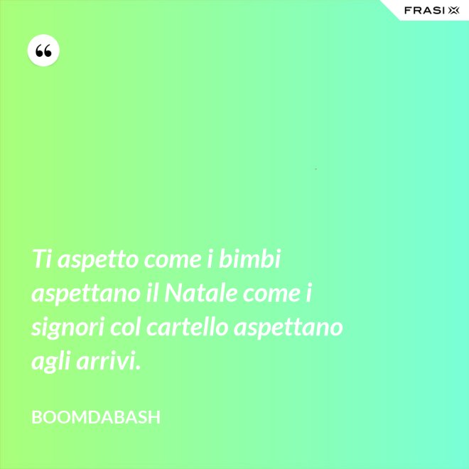 Ti aspetto come i bimbi aspettano il Natale come i signori col cartello aspettano agli arrivi. - Boomdabash