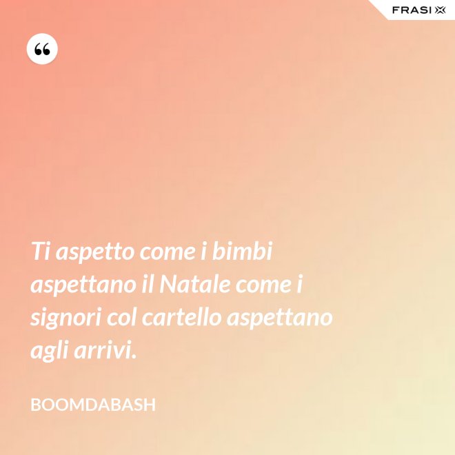 Ti aspetto come i bimbi aspettano il Natale come i signori col cartello aspettano agli arrivi. - Boomdabash