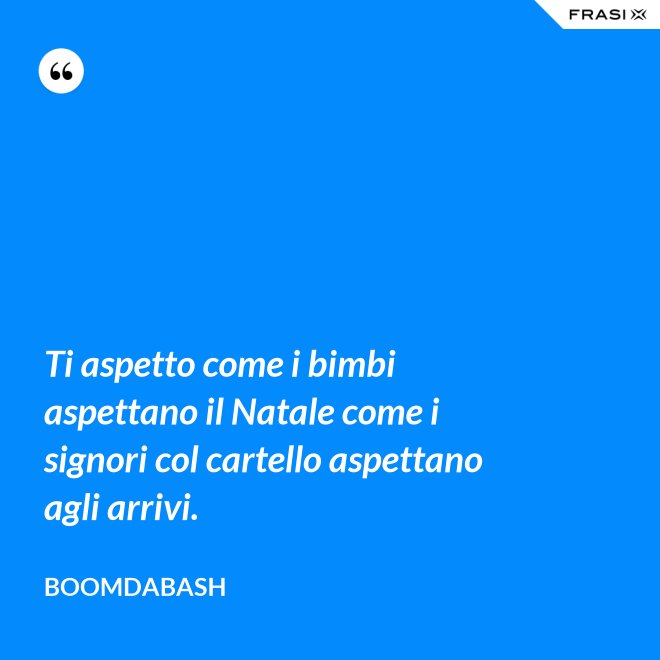 Ti aspetto come i bimbi aspettano il Natale come i signori col cartello aspettano agli arrivi. - Boomdabash