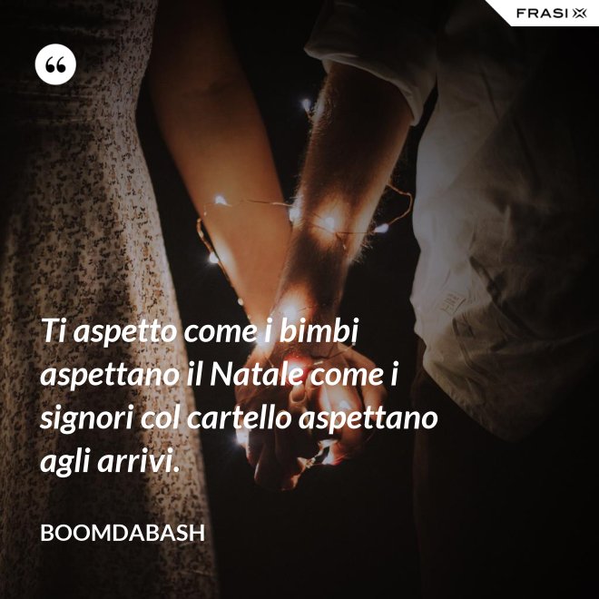 Ti aspetto come i bimbi aspettano il Natale come i signori col cartello aspettano agli arrivi. - Boomdabash