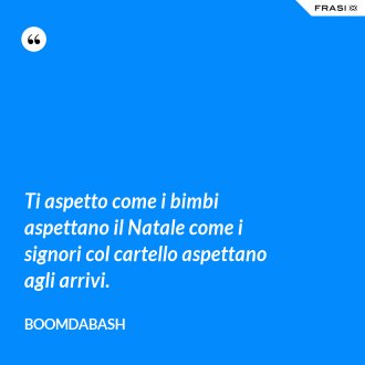 Ti aspetto come i bimbi aspettano il Natale come i signori col cartello aspettano agli arrivi. - Boomdabash