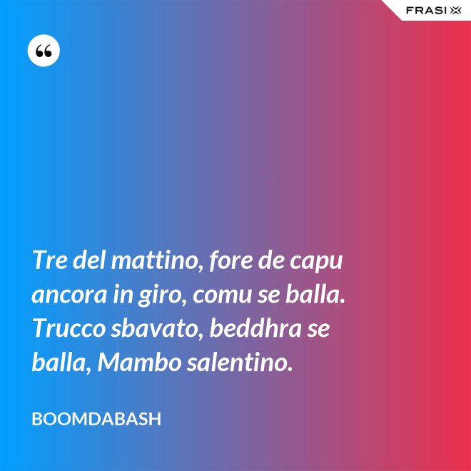 Tre del mattino, fore de capu ancora in giro, comu se balla. Trucco sbavato, beddhra se balla, Mambo salentino. - Boomdabash