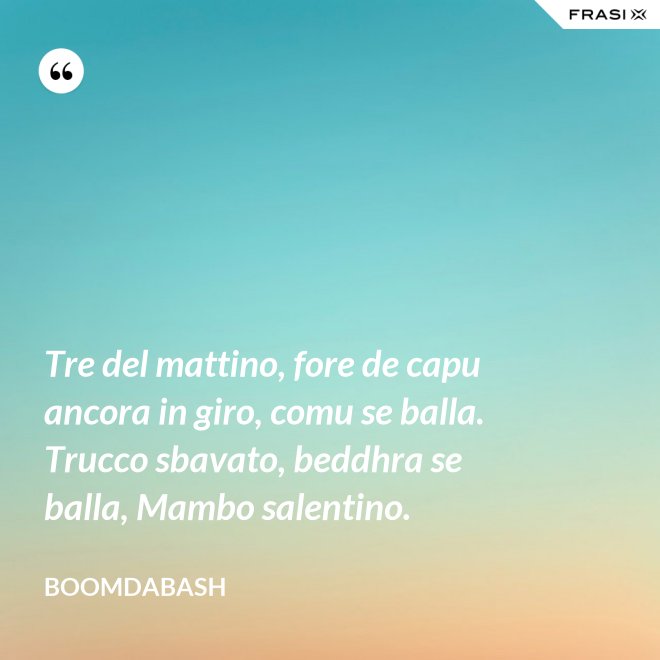 Tre del mattino, fore de capu ancora in giro, comu se balla. Trucco sbavato, beddhra se balla, Mambo salentino. - Boomdabash