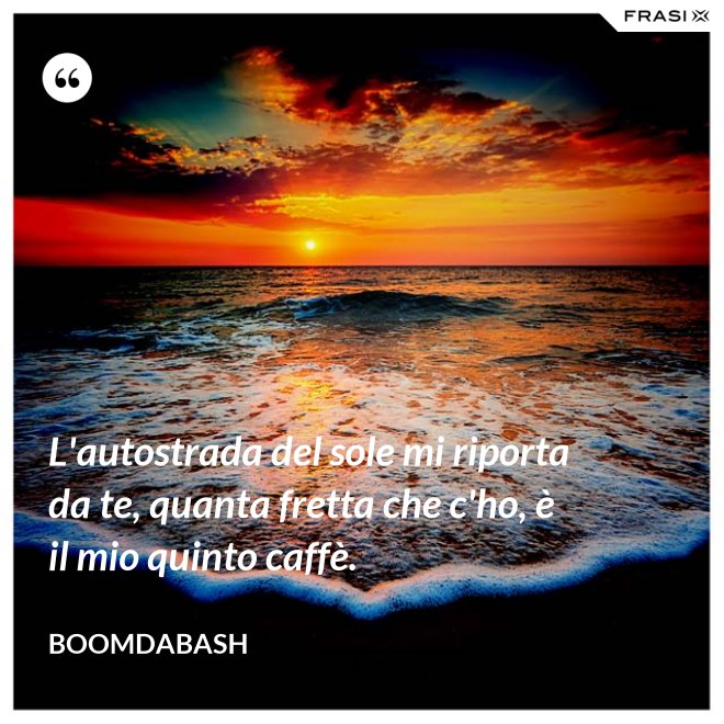 L'autostrada del sole mi riporta da te, quanta fretta che c'ho, è il mio quinto caffè. - Boomdabash