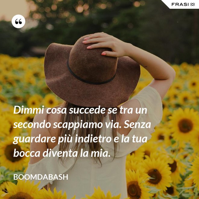 Dimmi cosa succede se tra un secondo scappiamo via. Senza guardare più indietro e la tua bocca diventa la mia. - Boomdabash