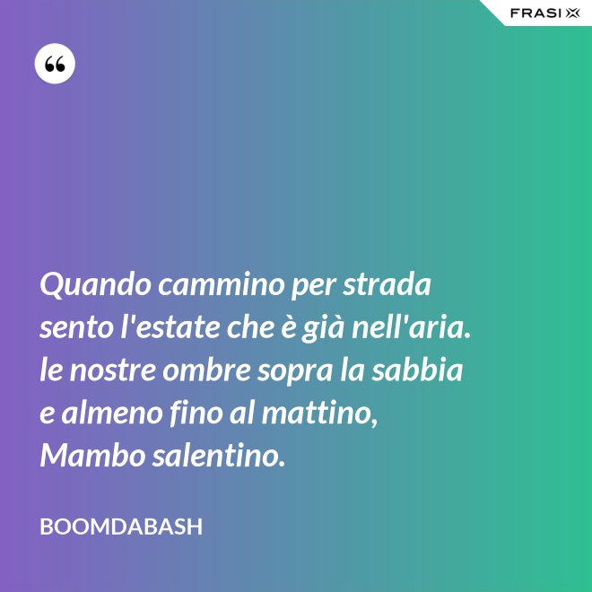 Quando cammino per strada sento l'estate che è già nell'aria. le nostre ombre sopra la sabbia e almeno fino al mattino, Mambo salentino. - Boomdabash