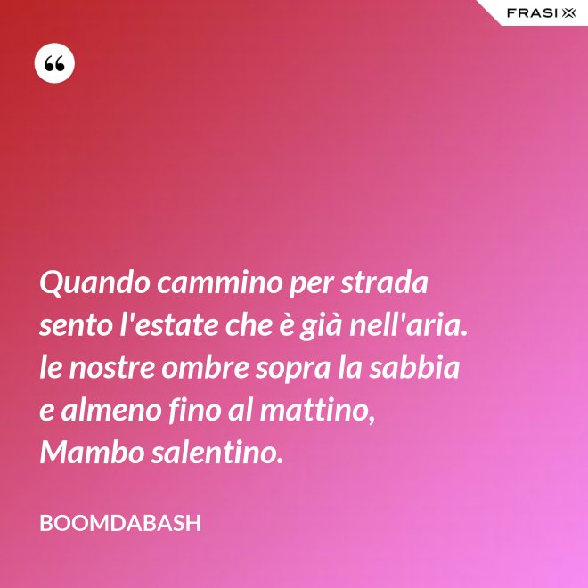 Quando cammino per strada sento l'estate che è già nell'aria. le nostre ombre sopra la sabbia e almeno fino al mattino, Mambo salentino. - Boomdabash