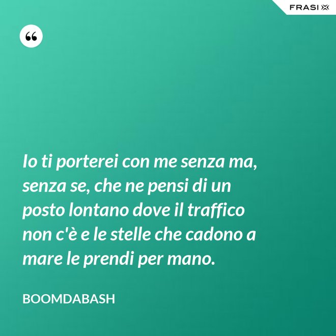 Io ti porterei con me senza ma, senza se, che ne pensi di un posto lontano dove il traffico non c'è e le stelle che cadono a mare le prendi per mano. - Boomdabash