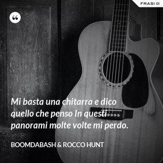 Mi basta una chitarra e dico quello che penso In questi panorami molte volte mi perdo. - Boomdabash & Rocco Hunt