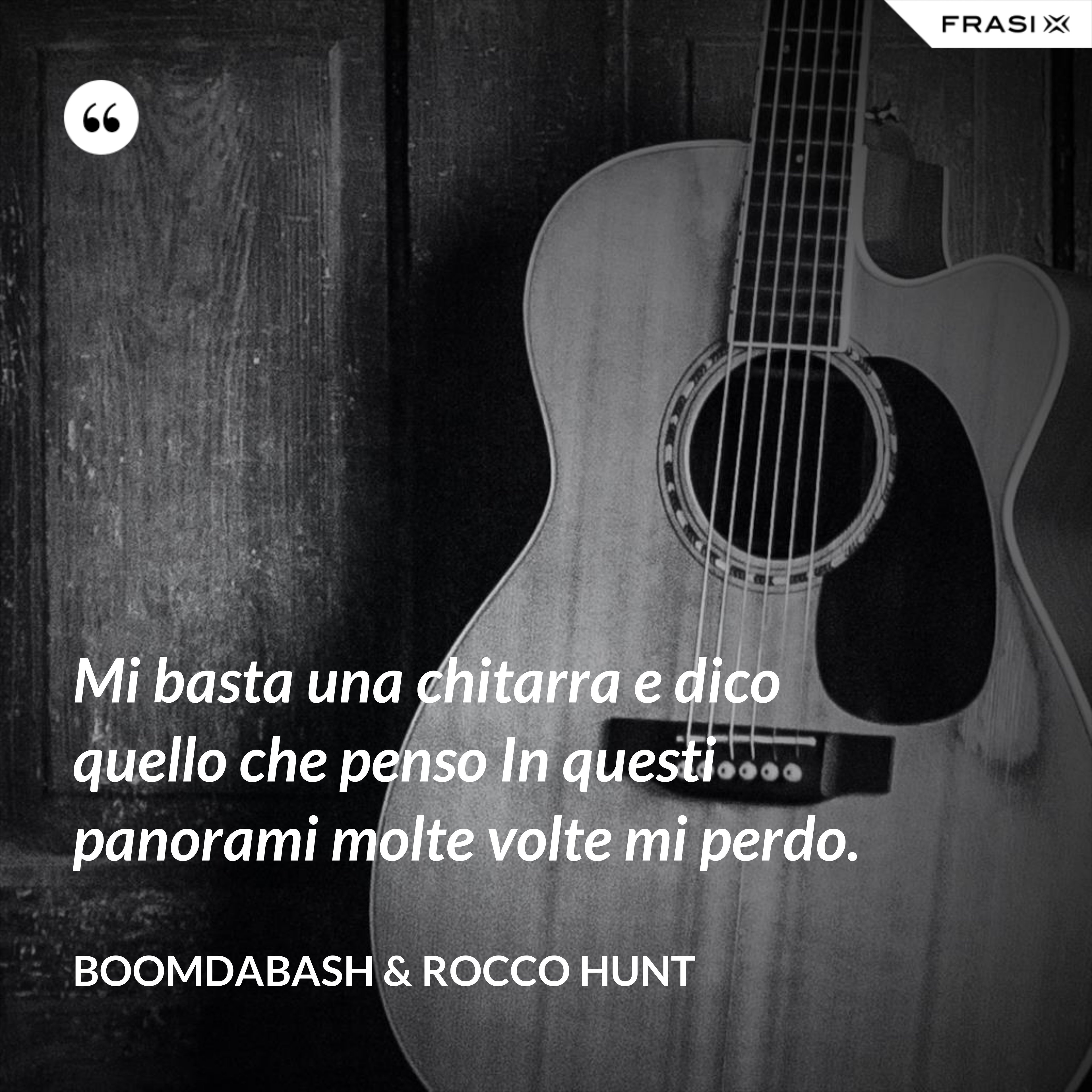 Mi basta una chitarra e dico quello che penso In questi panorami molte volte mi perdo. - Boomdabash & Rocco Hunt