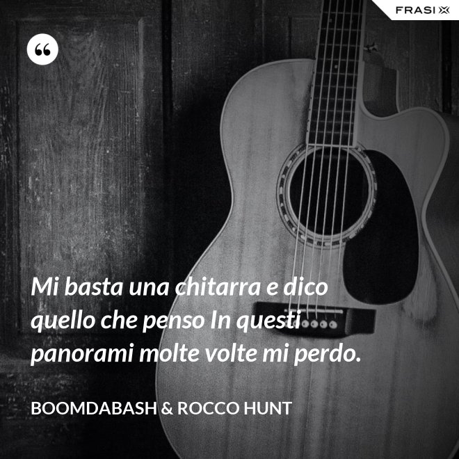 Mi basta una chitarra e dico quello che penso In questi panorami molte volte mi perdo. - Boomdabash & Rocco Hunt