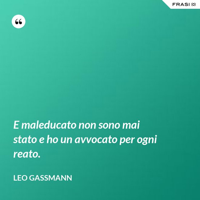 E maleducato non sono mai stato e ho un avvocato per ogni reato. - Leo Gassmann