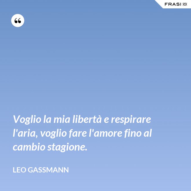 Voglio la mia libertà e respirare l'aria, voglio fare l'amore fino al cambio stagione. - Leo Gassmann