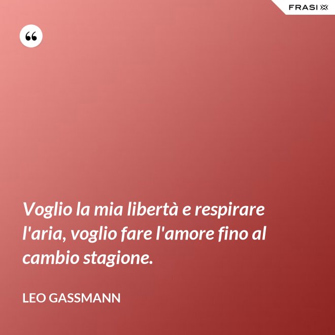 Voglio la mia libertà e respirare l'aria, voglio fare l'amore fino al cambio stagione. - Leo Gassmann