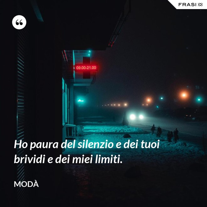 Ho paura del silenzio e dei tuoi brividi e dei miei limiti. - Modà