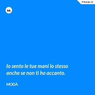 Io sento le tue mani lo stesso anche se non ti ho accanto. - Modà