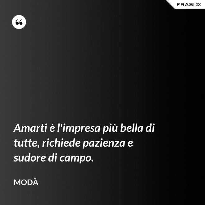 Amarti è l'impresa più bella di tutte, richiede pazienza e sudore di campo. - Modà