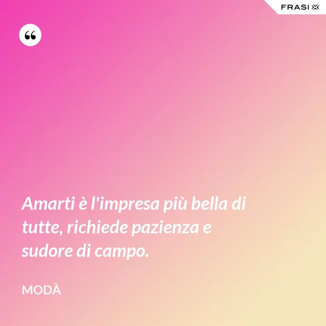 Amarti è l'impresa più bella di tutte, richiede pazienza e sudore di campo. - Modà