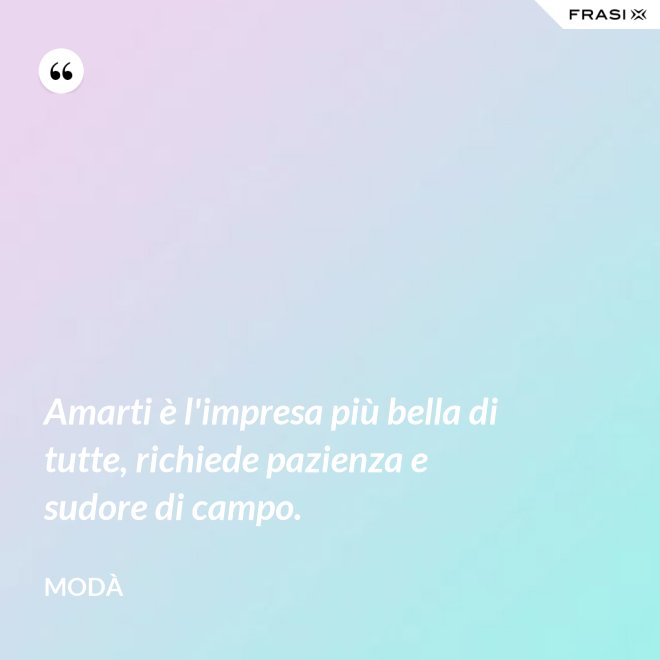 Amarti è l'impresa più bella di tutte, richiede pazienza e sudore di campo. - Modà
