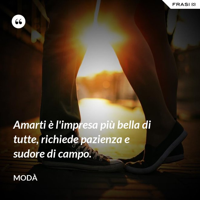 Amarti è l'impresa più bella di tutte, richiede pazienza e sudore di campo. - Modà