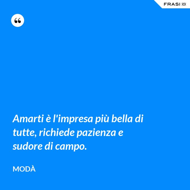 Amarti è l'impresa più bella di tutte, richiede pazienza e sudore di campo. - Modà