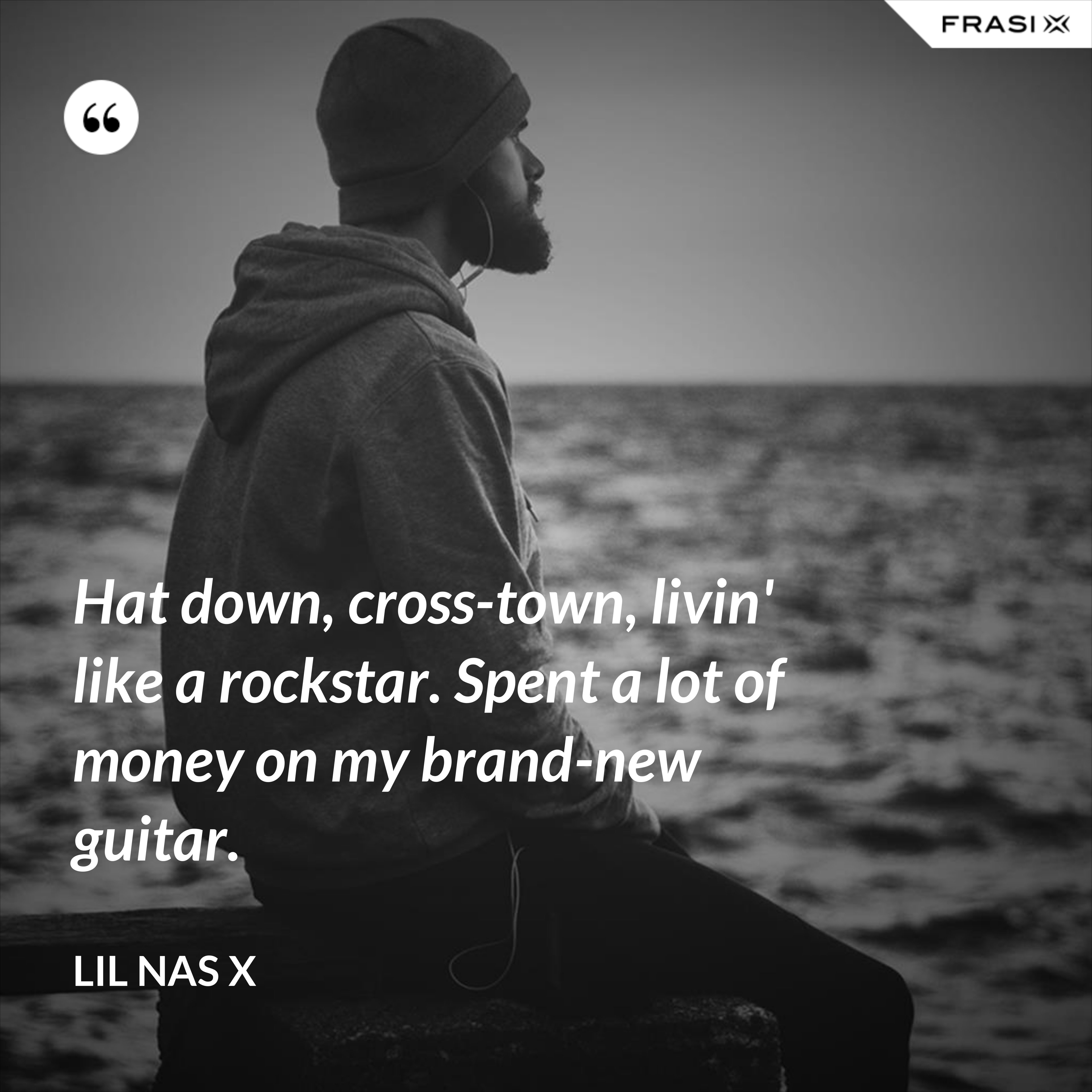 Hat down, cross-town, livin' like a rockstar. Spent a lot of money on my brand-new guitar. - Lil Nas X