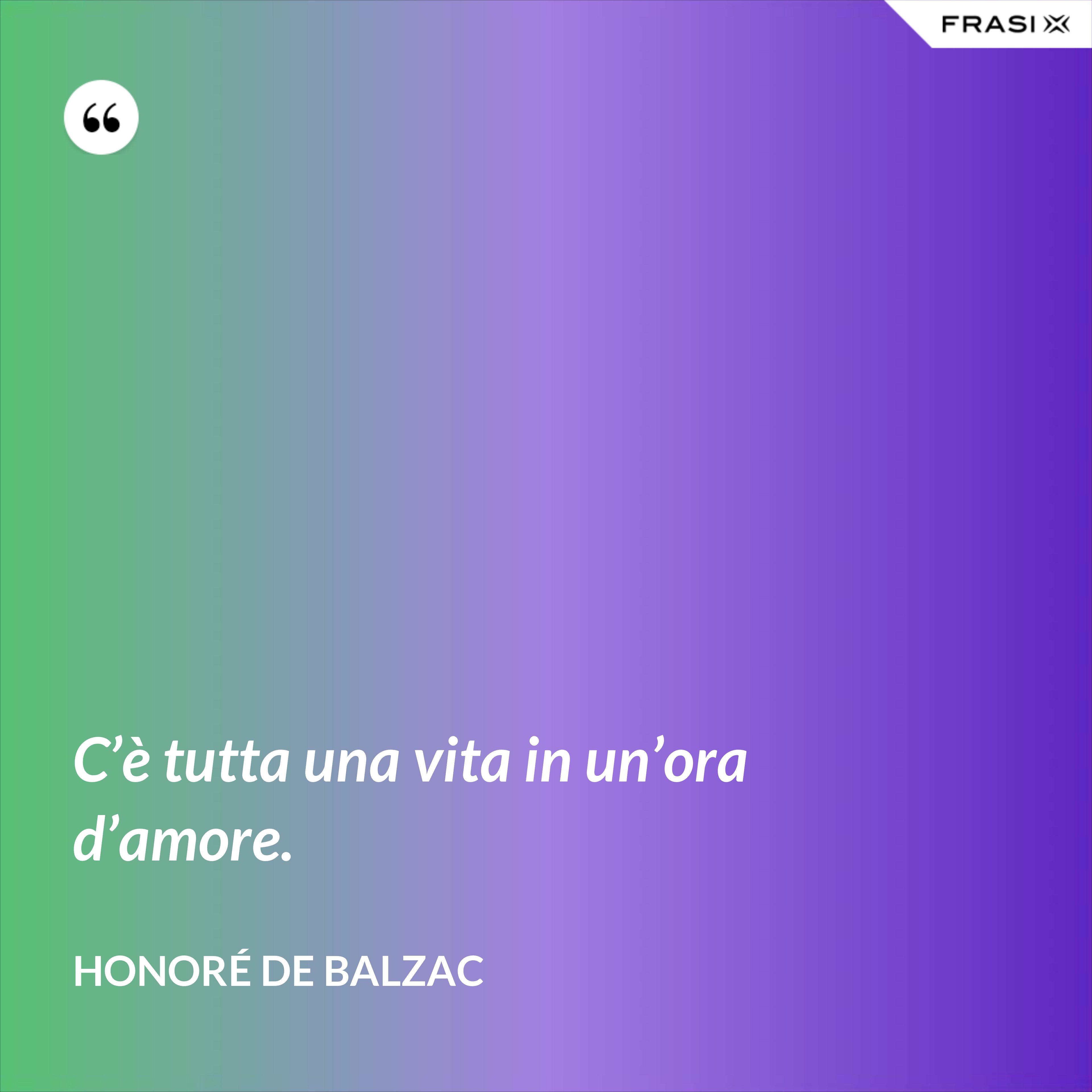 C’è tutta una vita in un’ora d’amore. - Honoré de Balzac