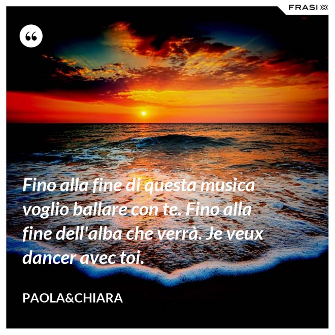 Fino alla fine di questa musica voglio ballare con te. Fino alla fine dell'alba che verrà. Je veux dancer avec toi. - Paola&Chiara