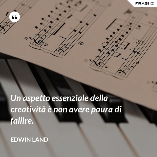Un aspetto essenziale della creatività è non avere paura di fallire. - Edwin Land