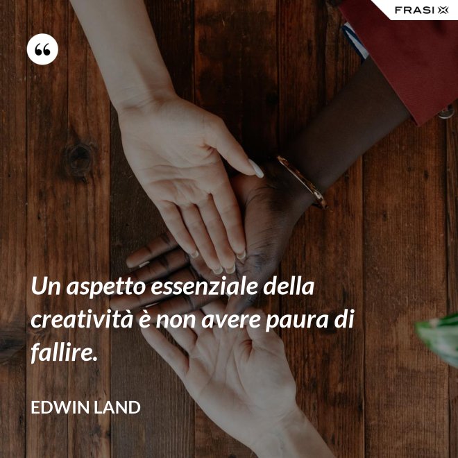 Un aspetto essenziale della creatività è non avere paura di fallire. - Edwin Land