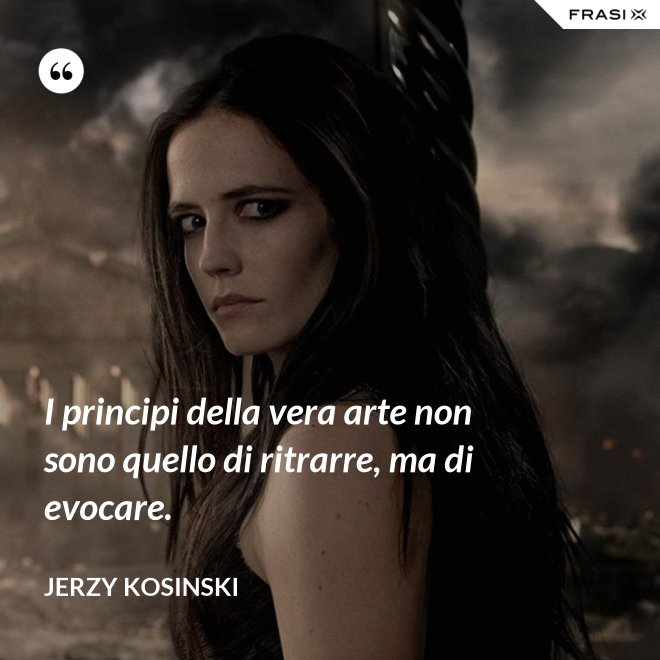 I principi della vera arte non sono quello di ritrarre, ma di evocare. - Jerzy Kosinski