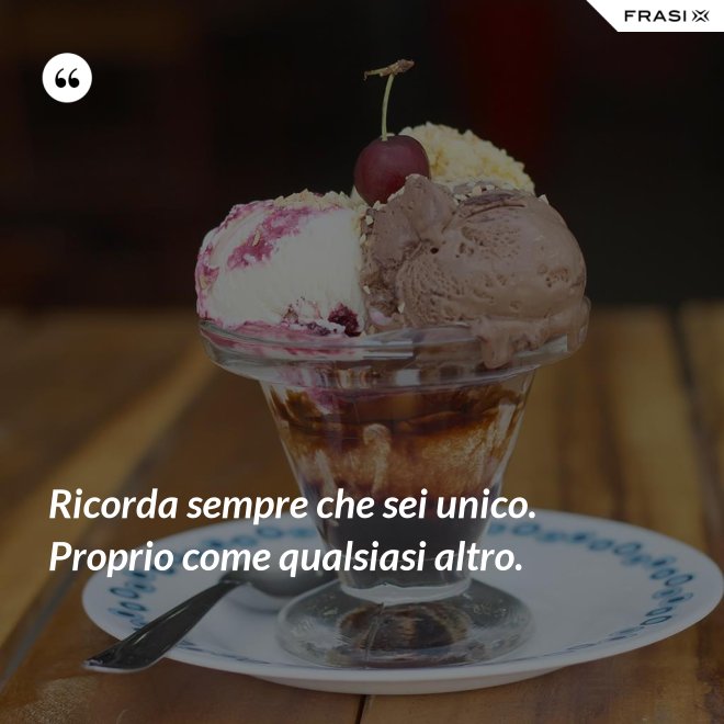 Ricorda sempre che sei unico. Proprio come qualsiasi altro. - Anonimo
