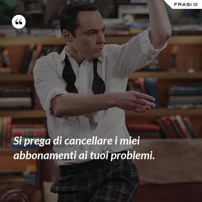 Si prega di cancellare i miei abbonamenti ai tuoi problemi. - Anonimo