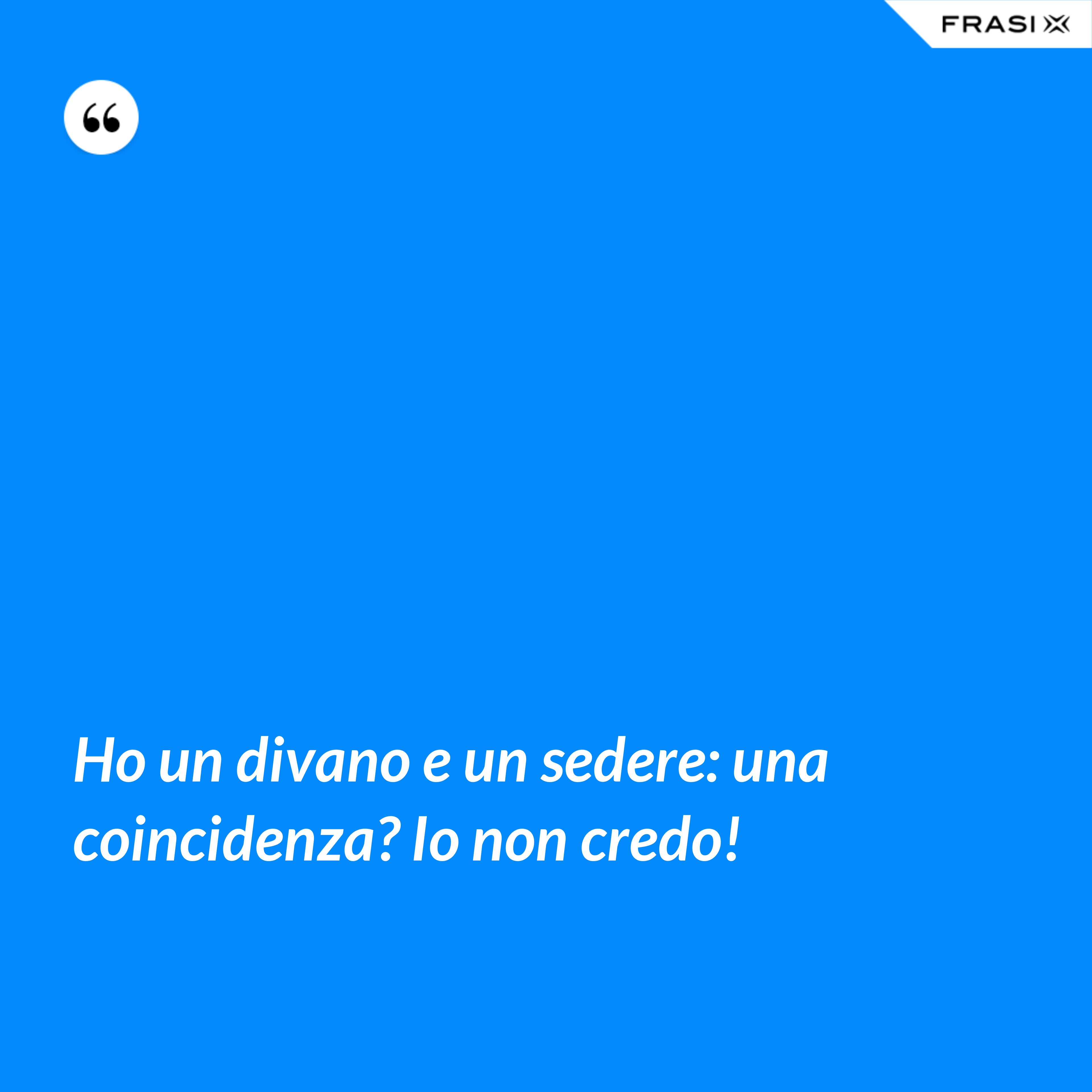 Ho un divano e un sedere: una coincidenza? Io non credo! - Anonimo