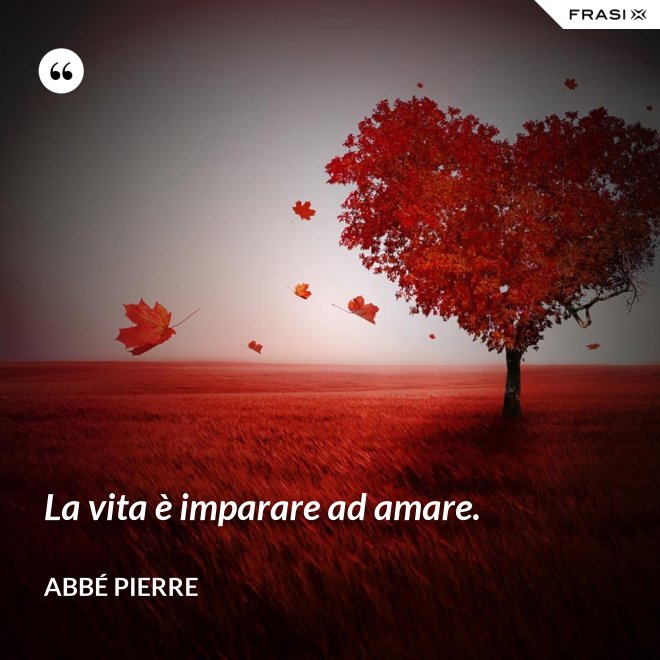 La vita è imparare ad amare. - Abbé Pierre