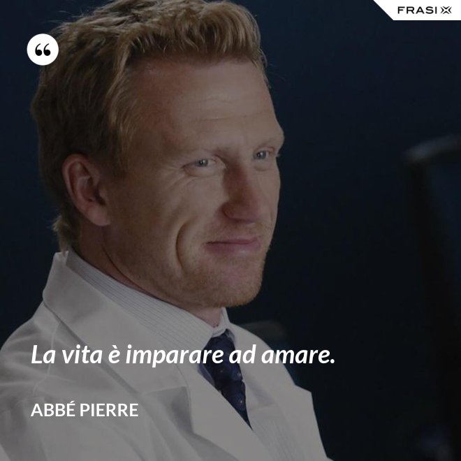 La vita è imparare ad amare. - Abbé Pierre