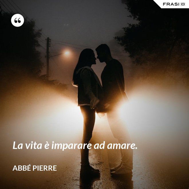 La vita è imparare ad amare. - Abbé Pierre