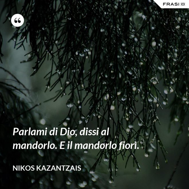 Parlami di Dio, dissi al mandorlo. E il mandorlo fiorì. - Nikos Kazantzais
