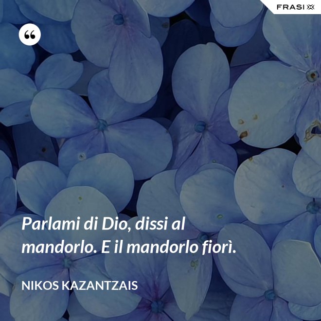 Parlami di Dio, dissi al mandorlo. E il mandorlo fiorì. - Nikos Kazantzais