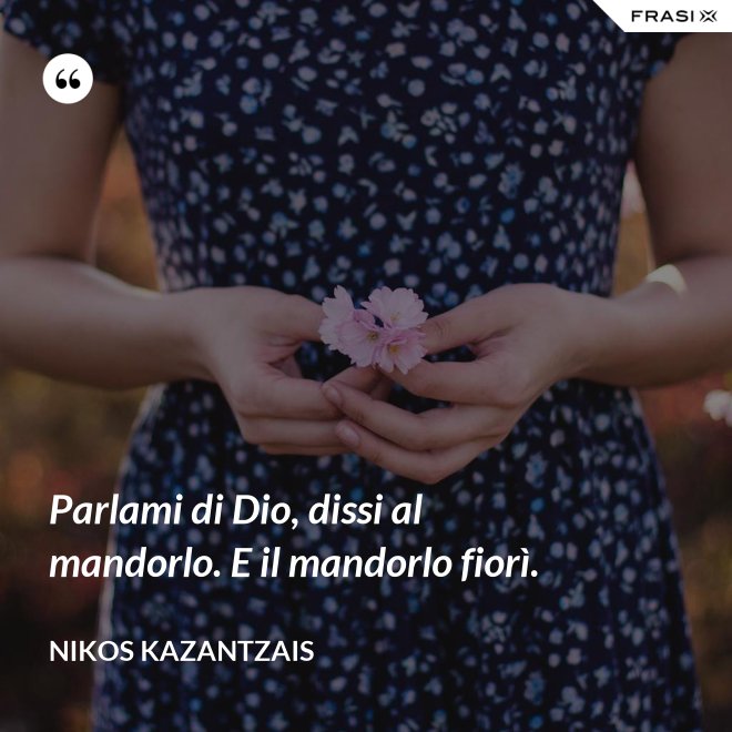 Parlami di Dio, dissi al mandorlo. E il mandorlo fiorì. - Nikos Kazantzais