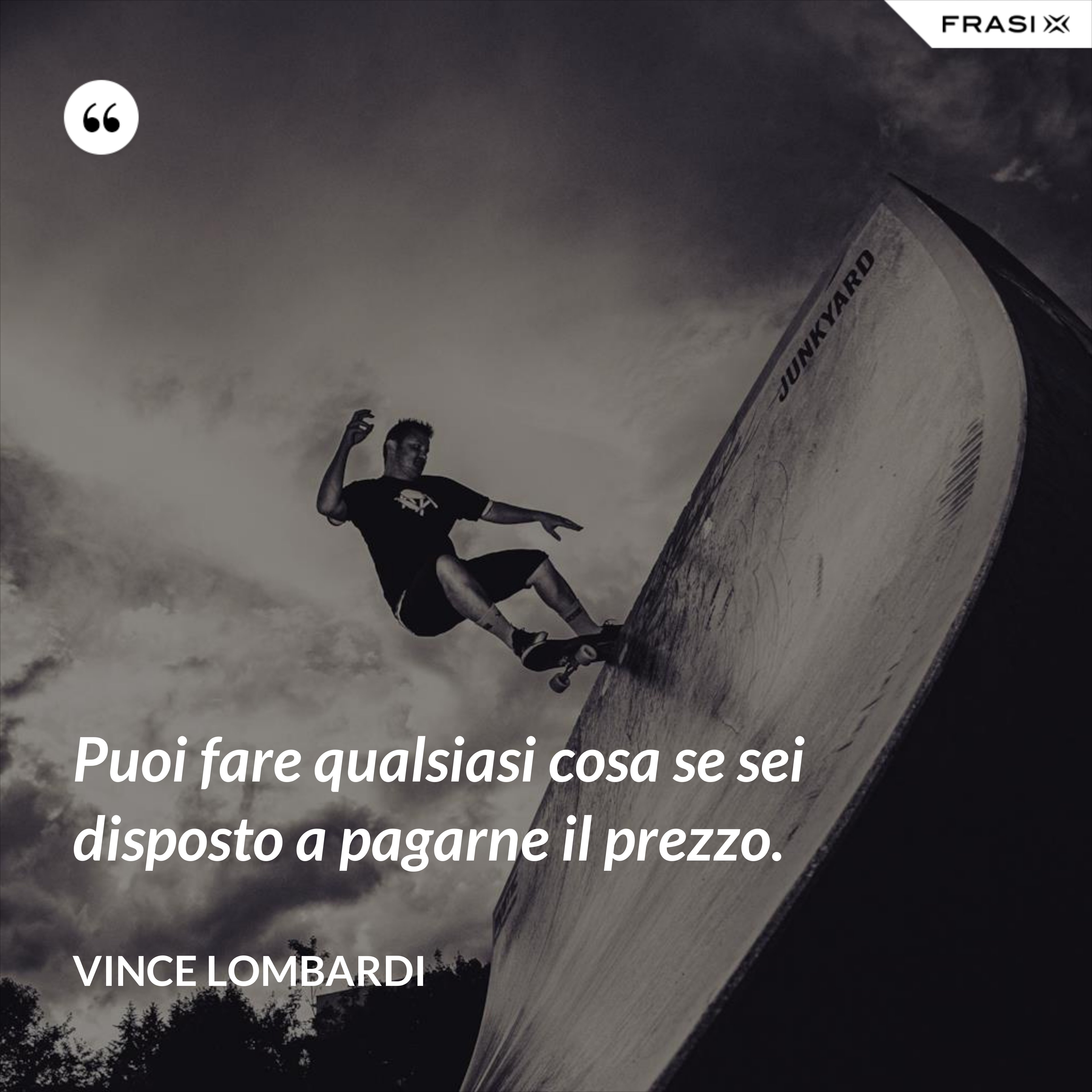 Puoi fare qualsiasi cosa se sei disposto a pagarne il prezzo. - Vince Lombardi