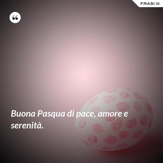 Buona Pasqua di pace, amore e serenità. - Anonimo