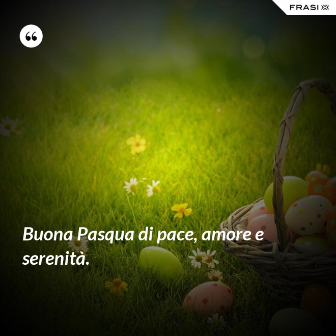 Buona Pasqua di pace, amore e serenità. - Anonimo