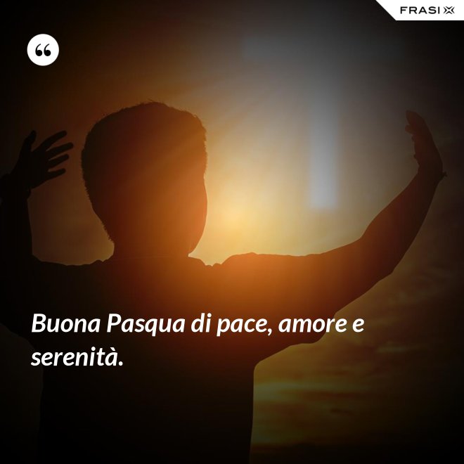 Buona Pasqua di pace, amore e serenità. - Anonimo