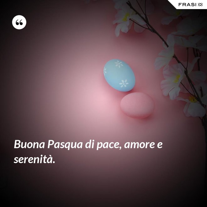 Buona Pasqua di pace, amore e serenità. - Anonimo