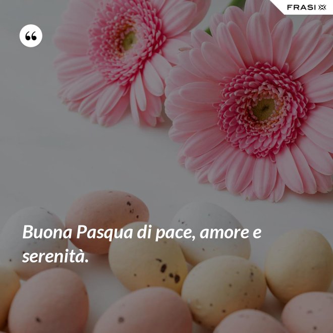 Buona Pasqua di pace, amore e serenità. - Anonimo