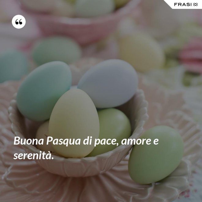 Buona Pasqua di pace, amore e serenità. - Anonimo