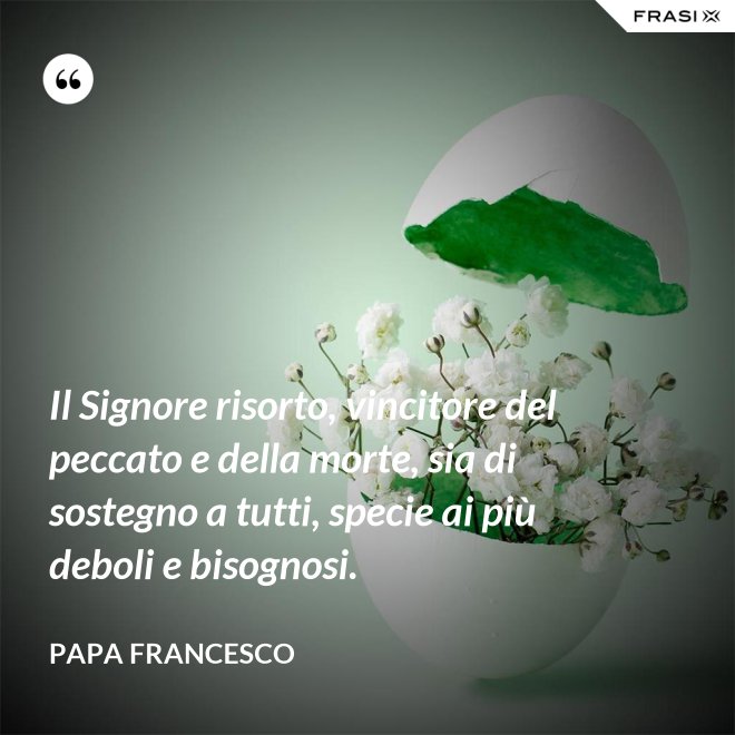 Il Signore risorto, vincitore del peccato e della morte, sia di sostegno a tutti, specie ai più deboli e bisognosi. - Papa Francesco