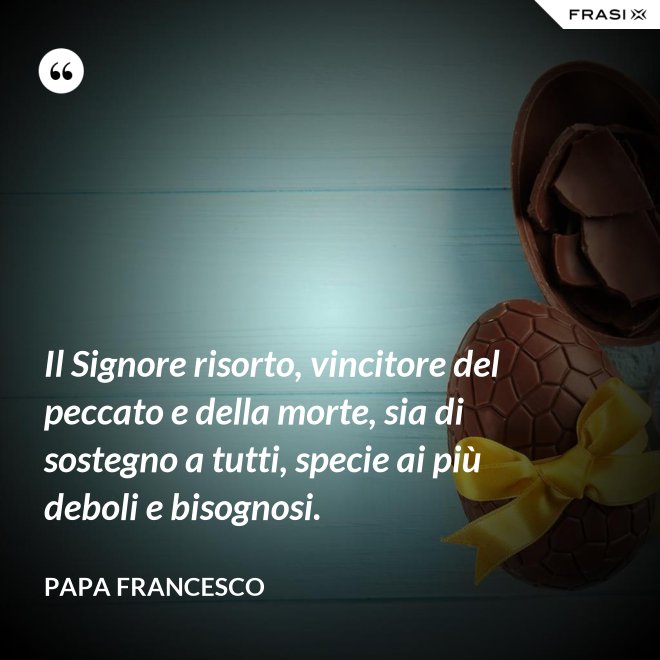 Il Signore risorto, vincitore del peccato e della morte, sia di sostegno a tutti, specie ai più deboli e bisognosi. - Papa Francesco