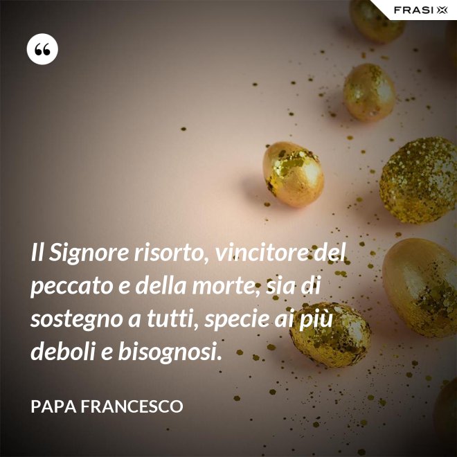 Il Signore risorto, vincitore del peccato e della morte, sia di sostegno a tutti, specie ai più deboli e bisognosi. - Papa Francesco